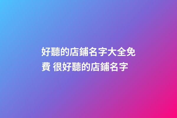 好聽的店鋪名字大全免費 很好聽的店鋪名字-第1張-店鋪起名-玄機派